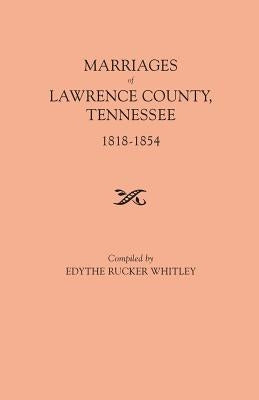 Marriages of Lawrence County, Tennessee, 1818-1854 by Whitley, Edythe Rucker