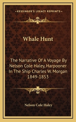 Whale Hunt: The Narrative of a Voyage by Nelson Cole Haley, Harpooner in the Ship Charles W. Morgan 1849-1853 by Haley, Nelson Cole