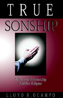 True Sonship - A Place of Relationship & Not Religion by Ocampo, Lloyd R.