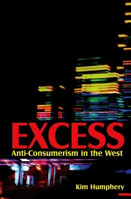 Excess: Anti-Consumerism in the West by Humphery, Kim