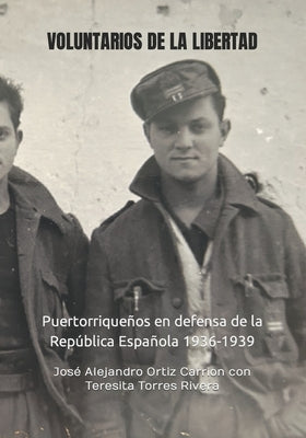 Voluntarios de la Libertad: Puertorriqueños en defensa de la República Española 1936-1939 by Ortiz Carrión, José Alejandro