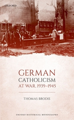 German Catholicism at War, 1939-1945 by Brodie, Thomas
