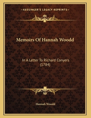 Memoirs Of Hannah Woodd: In A Letter To Richard Conyers (1784) by Woodd, Hannah