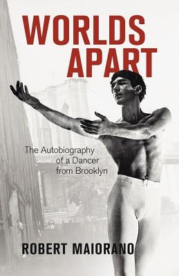 Worlds Apart: The Autobiography of a Dancer from Brooklyn by Maiorano, Robert