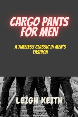 Cargo Pants for Men: A Timeless Classic in Men's Fashion by Keith, Leigh
