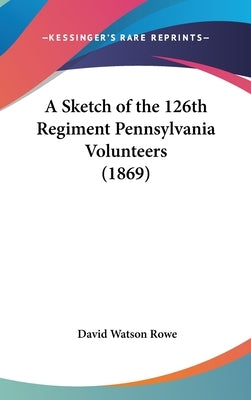 A Sketch of the 126th Regiment Pennsylvania Volunteers (1869) by Rowe, David Watson
