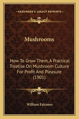 Mushrooms: How to Grow Them, a Practical Treatise on Mushroom Culture for Profit and Pleasure (1901) by Falconer, William