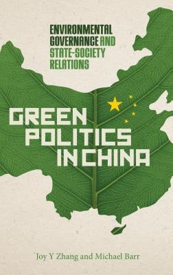 Green Politics in China: Environmental Governance and State-Society Relations by Zhang, Joy Y.
