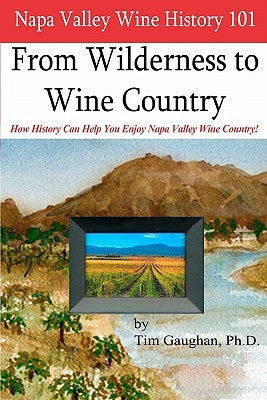 Napa Valley Wine History 101: From Wilderness to Wine Country by Gaughan Ph. D., Tim
