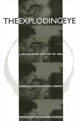 The Exploding Eye: A Re-Visionary History of 1960s American Experimental Cinema by Dixon, Wheeler Winston