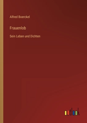 Frauenlob: Sein Leben und Dichten by Boerckel, Alfred