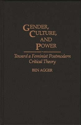 Gender, Culture, and Power: Toward a Feminist Postmodern Critical Theory by Agger, Ben