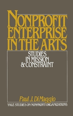 Nonprofit Enterprise in the Arts: Studies in Mission & Constraint by Dimaggio, Paul J.