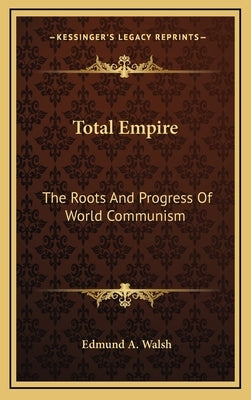 Total Empire: The Roots And Progress Of World Communism by Walsh, Edmund A.