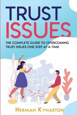 Trust Issues: The Complete Guide to Overcoming Trust Issues One Step at a Time by Kynaston, Herman