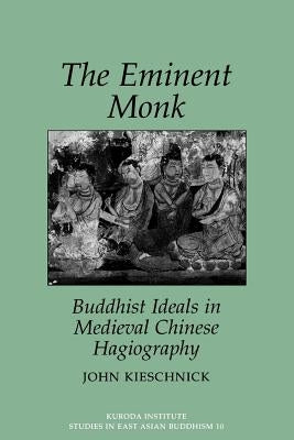 The Eminent Monk: Buddhist Ideals in Medieval Chinese Hagiography by Kieschnick, John