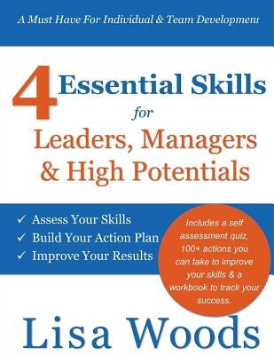 4 Essential Skills for Leaders, Managers & High Potentials: A Must Have For Individual & Team Development: Assess Your Skills, Build Your Action Plan, by Woods, Lisa J.
