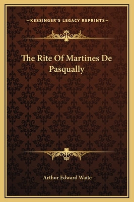 The Rite of Martines de Pasqually by Waite, Arthur Edward