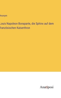 Louis Napoleon Bonaparte, die Sphinx auf dem französischen Kaiserthron by Anonym