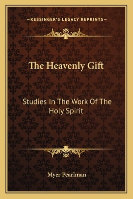 The Heavenly Gift: Studies in the Work of the Holy Spirit by Pearlman, Myer