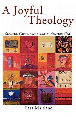 A Joyful Theology: Creation, Commitment, and an Awesome God by Maitland, Sara
