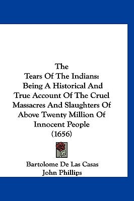 The Tears of the Indians: Being a Historical and True Account of the Cruel Massacres and Slaughters of Above Twenty Million of Innocent People ( by Casas, Bartolome De Las
