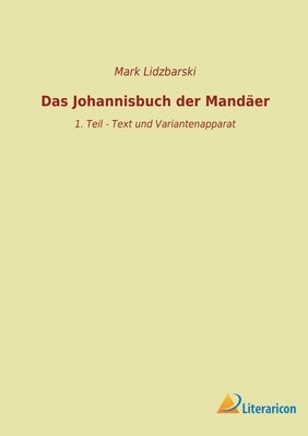 Das Johannisbuch der Mandäer: 1. Teil - Text und Variantenapparat by Lidzbarski, Mark