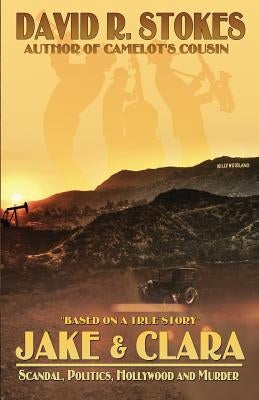 Jake & Clara: Scandal, Politics, Hollywood and Murder by Stokes, David R.