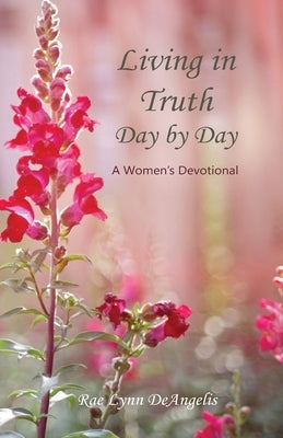 Living in Truth Day by Day: A Women's Devotional by Deangelis, Rae Lynn