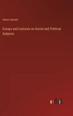 Essays and Lectures on Social and Political Subjects by Fawcett, Henry