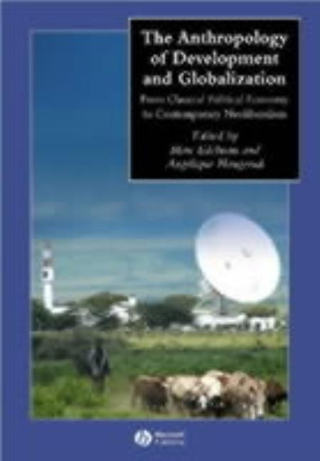 The Anthropology of Development and Globalization: From Classical Political Economy to Contemporary Neoliberalism by Edelman, Marc