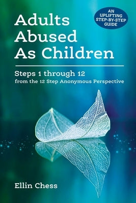 Adults Abused As Children: Steps 1 through 12 from the 12 Step Anonymous Perspective by Chess, Ellin