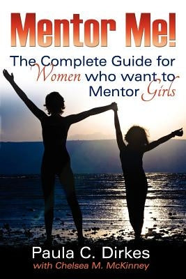 Mentor Me! The Complete Guide for Women Who Want to Mentor Girls by Dirkes, Paula C.