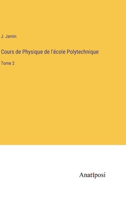 Cours de Physique de l'école Polytechnique: Tome 2 by Jamin, J.