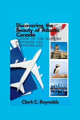 Discovering the Beauty of Atlantic Canada: A Guide to the Maritime Provinces and Newfoundland by Reynolds, Clark C.