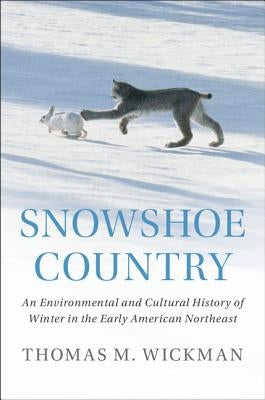 Snowshoe Country: An Environmental and Cultural History of Winter in the Early American Northeast by Wickman, Thomas M.