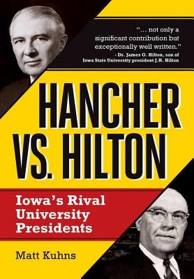 Hancher vs. Hilton: Iowa's Rival University Presidents by Kuhns, Matt