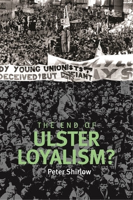End of Ulster Loyalism? by Shirlow, Peter