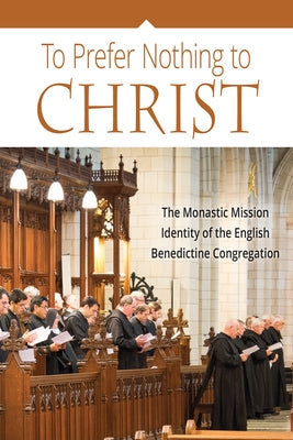 To Prefer Nothing to Christ: The Monastic Mission of the English Benedictine Congregation by Klassen, John