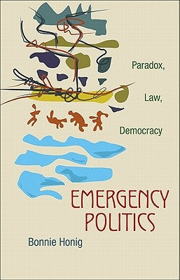 Emergency Politics: Paradox, Law, Democracy by Honig, Bonnie