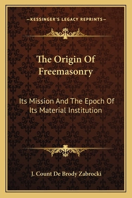 The Origin of Freemasonry: Its Mission and the Epoch of Its Material Institution by Zabrocki, J. Count De Brody