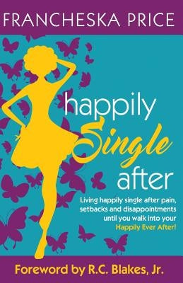 Happily Single After: Living happily single after pain, heartbreaks and disappointments until you walk into your Happily Ever After by Blakes Jr, R. C.
