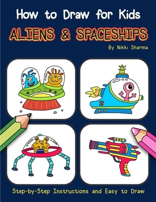 How to Draw for Kids - Aliens & Spaceships: Step by Step Instructions and Easy to draw book by Sachdeva, Sachin