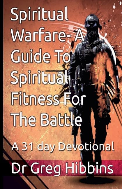 Spiritual Warfare-A Guide To Spiritual Fitness For the Battle: A 31 Day Devotional by Hibbins, Greg