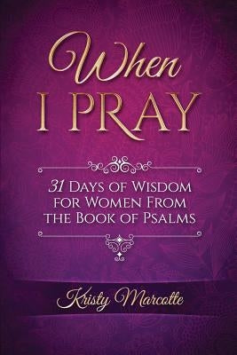 When I Pray: 31 Days of Wisdom for Women From the Book of Psalms by Marcotte, Kristy L.
