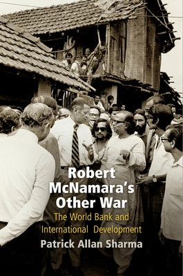 Robert McNamara's Other War: The World Bank and International Development by Sharma, Patrick Allan