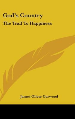 God's Country: The Trail To Happiness by Curwood, James Oliver