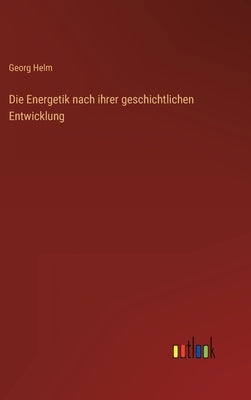 Die Energetik nach ihrer geschichtlichen Entwicklung by Helm, Georg