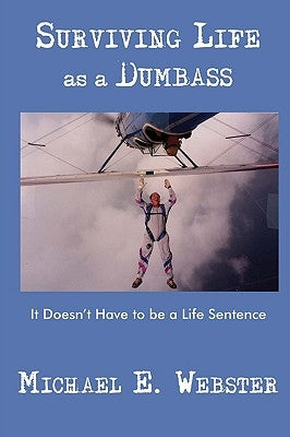 Surviving Life as a Dumbass: It Doesn't Have to Be a Life Sentence by Webster, Michael E.