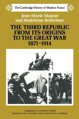 The Third Republic from Its Origins to the Great War, 1871-1914 by Mayeur, Jean-Marie